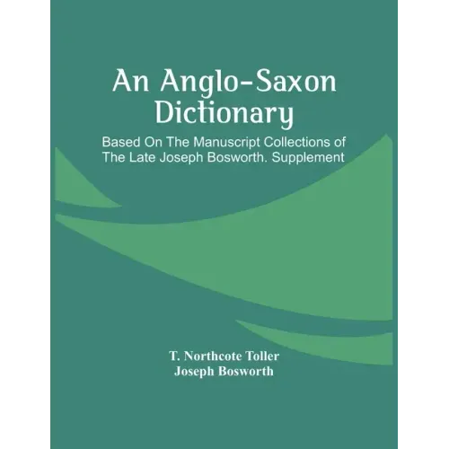 An Anglo-Saxon Dictionary: Based On The Manuscript Collections Of The Late Joseph Bosworth. Supplement