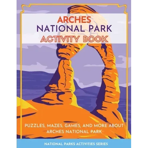Arches National Park Activity Book: Puzzles, Mazes, Games, and More About Arches National Park