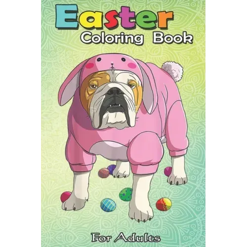 Easter Coloring Book For Adults: Easter Eggs English Bulldog Bunny Pajamas Dog An Adult Easter Coloring Book For Teens & Adults - Great Gifts with Fun