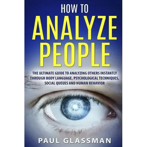 How To Analyze People: The Ultimate Guide To Analyzing Others Instantly Through Body Language, Psychological Techniques, Social Queues And Hu