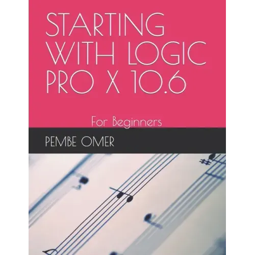 Starting with Logic Pro X 10.6: For Beginners