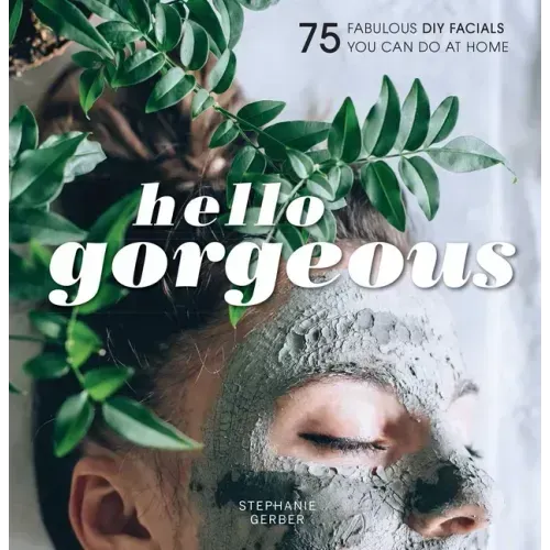 Hello Gorgeous: 75 Fabulous DIY Facials You Can Do at Home