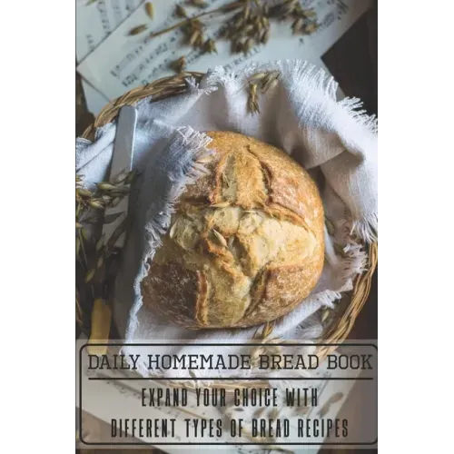 Daily Homemade Bread Book Expand Your Choice With Different Types Of Bread Recipes: Homemade Bread Cookbook