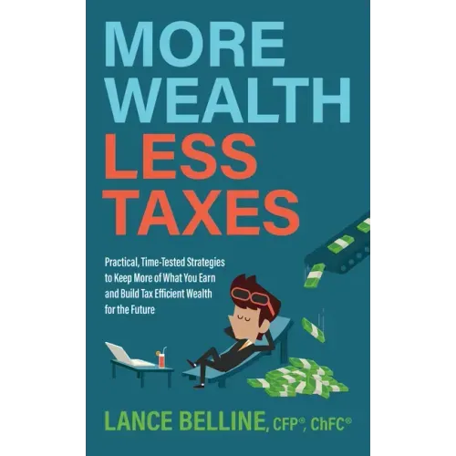 More Wealth, Less Taxes: Practical, Time-Tested Strategies to Keep More of What Your Earn and Build Tax Efficient Wealth for the Future