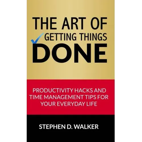 The Art of Getting Things Done: Productivity Hacks and Time Management Tips for Your Everyday Life