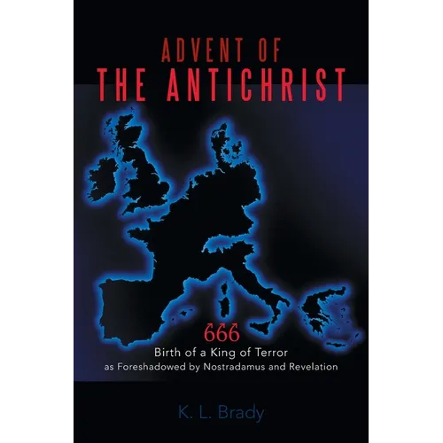 Advent of the Antichrist: Birth of a King of Terror as Foreshadowed by Nostradamus and Revelation