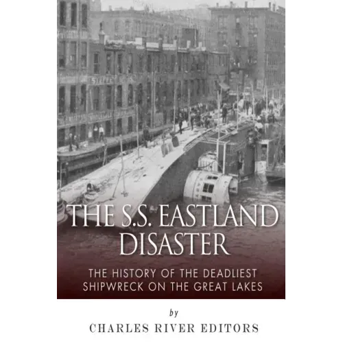 The SS Eastland Disaster: The History of the Deadliest Shipwreck on the Great Lakes