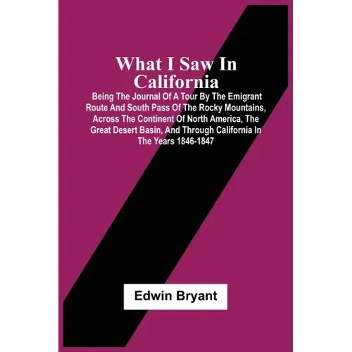 What I Saw In California: Being The Journal Of A Tour By The Emigrant Route And South Pass Of The Rocky Mountains, Across The Continent Of North