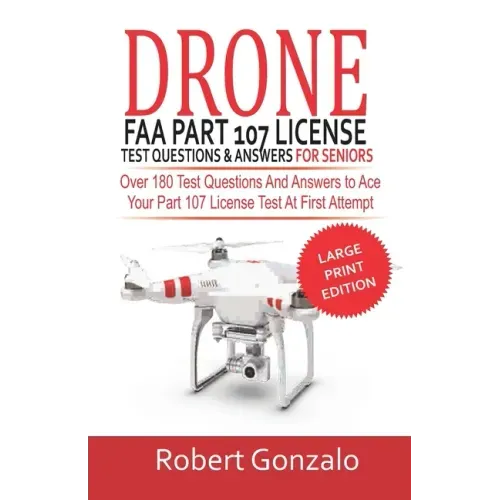 Drone FAA Part 107 License Practice Test Questions & Answers For Seniors: Over 180 Test Questions and Answers to Ace Your Part 107 License Test at Fir