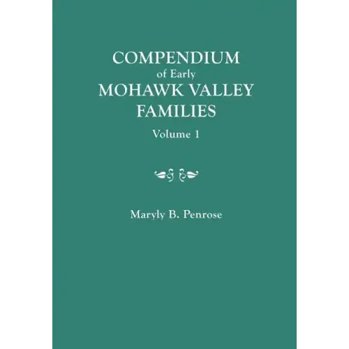 Compendium of Early Mohawk Valley [New York] Families. in Two Volumes. Volume 1 - Families Aalbach to Nancy
