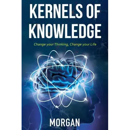 Kernels of Knowledge: Change Your Thinking, Change Your Life