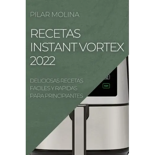 Recetas Instant Vortex 2022: Deliciosas Recetas Faciles Y Rapidas Para Principiantes