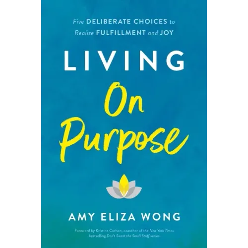 Living on Purpose: Five Deliberate Choices to Realize Fulfillment and Joy