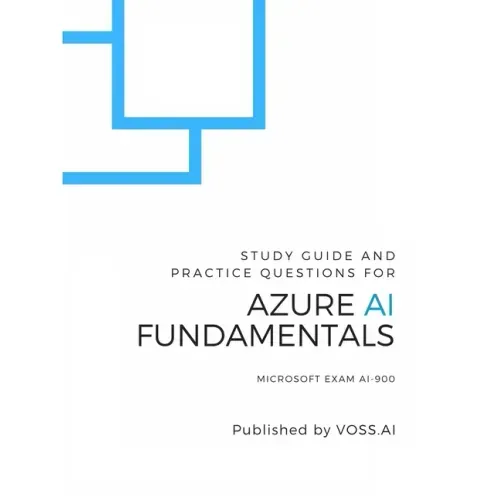 Azure AI Fundamentals: Study Guide and Practice Exam for the Microsoft AI-900 Exam