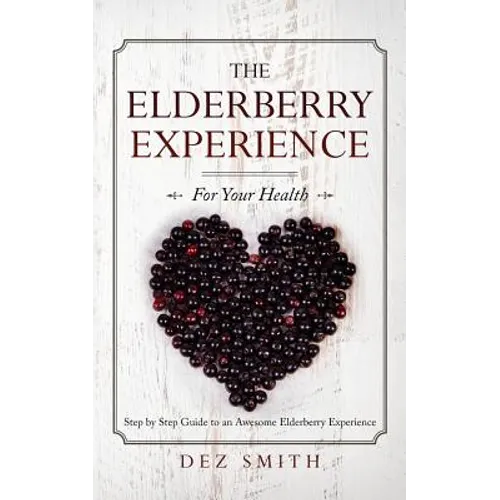 The Elderberry Experience: Step by Step Guide to an Awesome Elderberry Experience