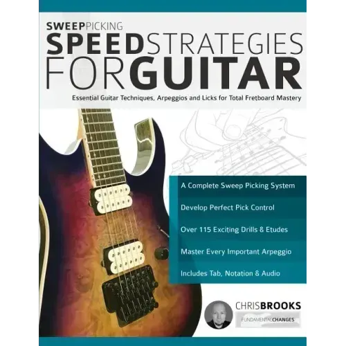 Sweep Picking Speed Strategies for Guitar: Essential Guitar Techniques, Arpeggios and Licks for Total Fretboard Mastery