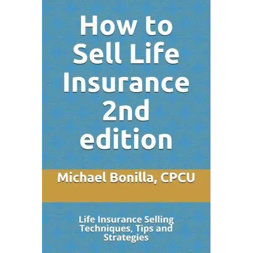 How to Sell Life Insurance 2nd edition: Life Insurance Selling Techniques, Tips and Strategies