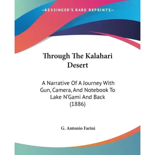 Through The Kalahari Desert: A Narrative Of A Journey With Gun, Camera, And Notebook To Lake N'Gami And Back (1886)