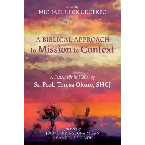 A Biblical Approach to Mission in Context: A Festschrift in Honor of Sr. Prof. Teresa Okure, Shcj