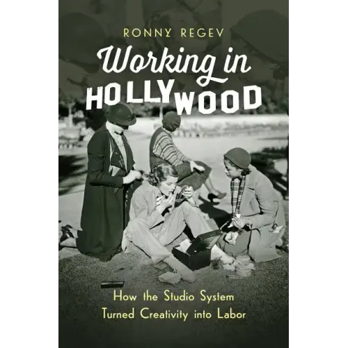 Working in Hollywood: How the Studio System Turned Creativity Into Labor