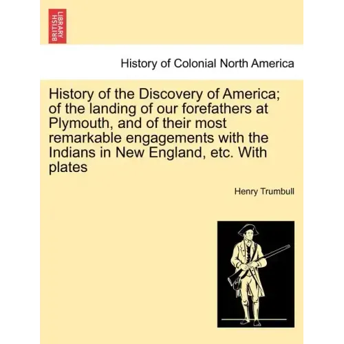 History of the Discovery of America; Of the Landing of Our Forefathers at Plymouth, and of Their Most Remarkable Engagements with the Indians in New E