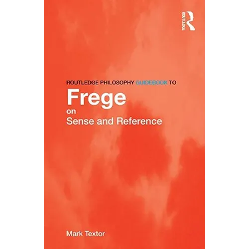 Routledge Philosophy GuideBook to Frege on Sense and Reference