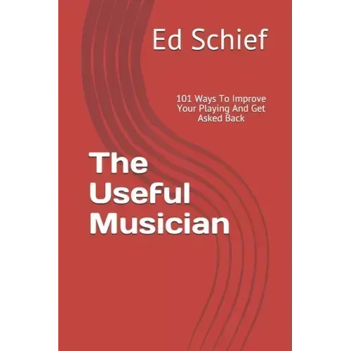 The Useful Musician: 101 Ways To Improve Your Playing And Get Asked Back