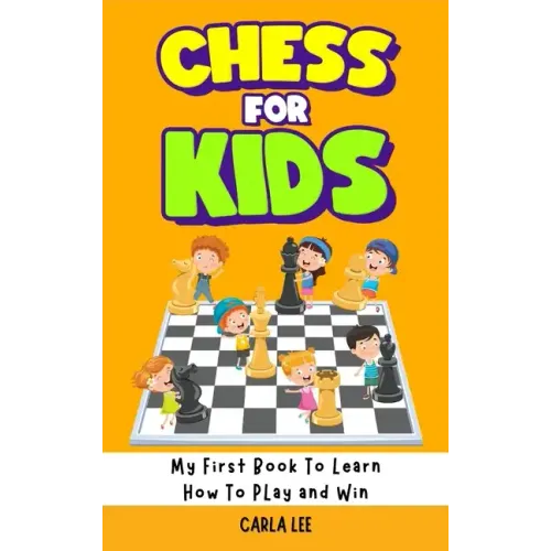 Chess for Kids: Rules, Strategies and Tactics. How To Play Chess in a Simple and Fun Way. From Begginner to Champion Guide