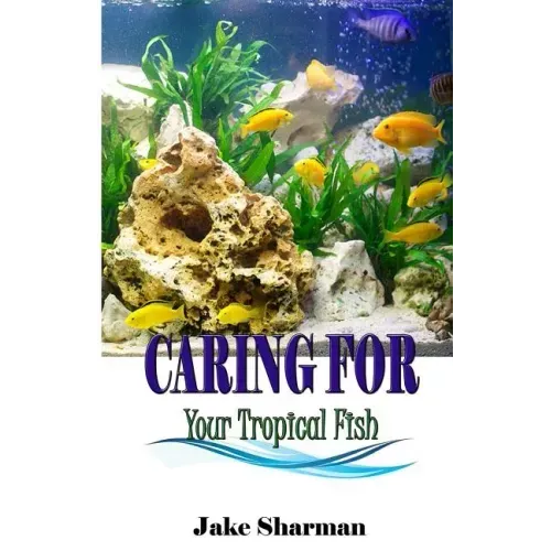 Caring for your Tropical Fish: All you have to know to care for tropical fish for beginners
