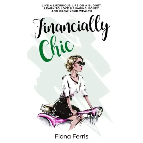 Financially Chic: Live a luxurious life on a budget, learn to love managing money, and grow your wealth