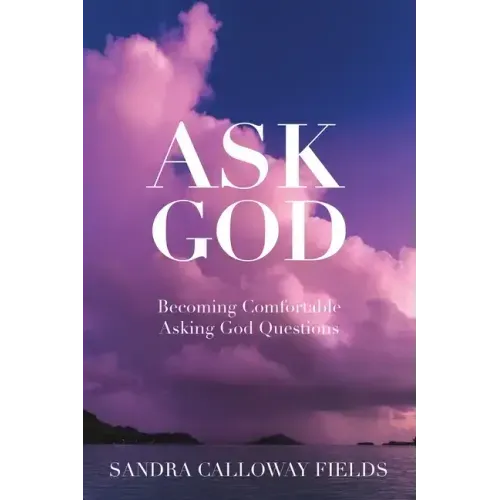 Ask God. Becoming Comfortable Asking God Questions