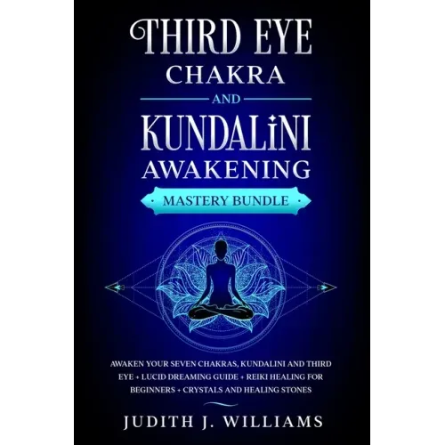 Third Eye Chakra and Kundalini Awakening: Mastery Bundle: Awaken your Seven Chakras, Kundalini and Third Eye + Lucid Dreaming Guide + Reiki Healing fo