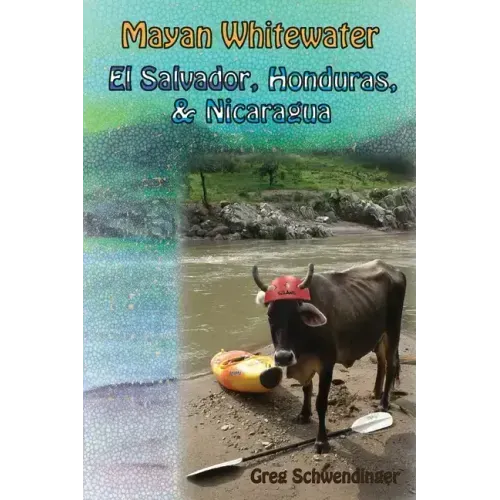 Mayan Whitewater El Salvador, Honduras, & Nicaragua: A guide to the rivers