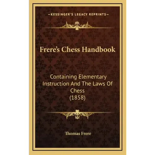 Frere's Chess Handbook: Containing Elementary Instruction And The Laws Of Chess (1858)