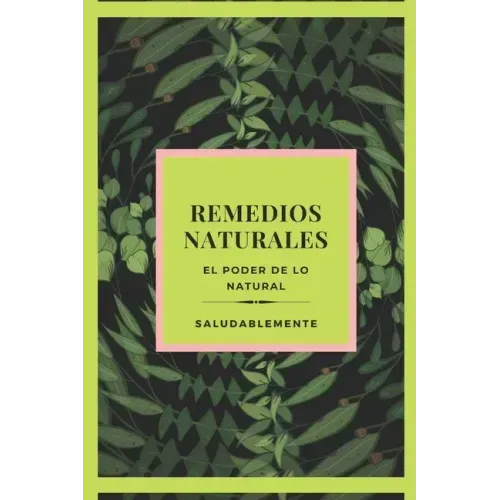 REMEDIOS NATURALES El poder de lo natural: Descubre Los Mejores Remedios Naturales Para Curar!! LA Mejor GUIA Natural Para TODOS!