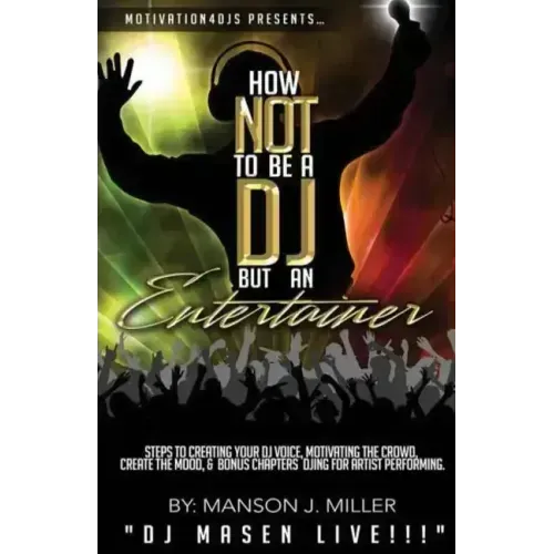 Motivation4DJS Present's How Not To Be A DJ But An Entertainer: Steps to Creating your DJ Voice, Motivating the Crowd, Creating the Mood & Bonus Chapt