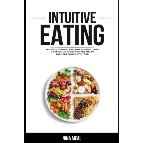 Intuitive Eating: The Revolutionary Program. A Step by Step Guide to Manage Overeating and to end your Battle with Food