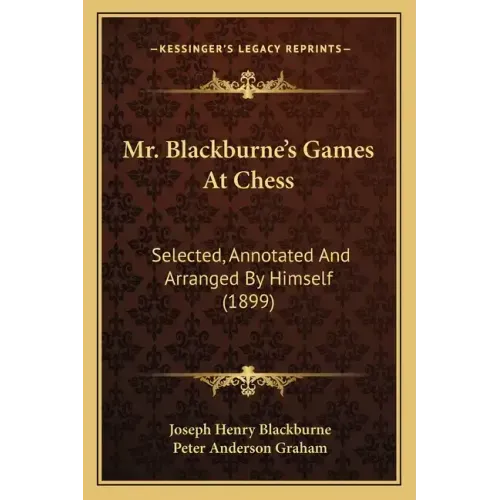 Mr. Blackburne's Games At Chess: Selected, Annotated And Arranged By Himself (1899)
