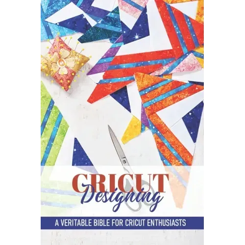 Cricut Designing A Veritable Bible For Cricut Enthusiasts: Introduction To Graphic Design Book