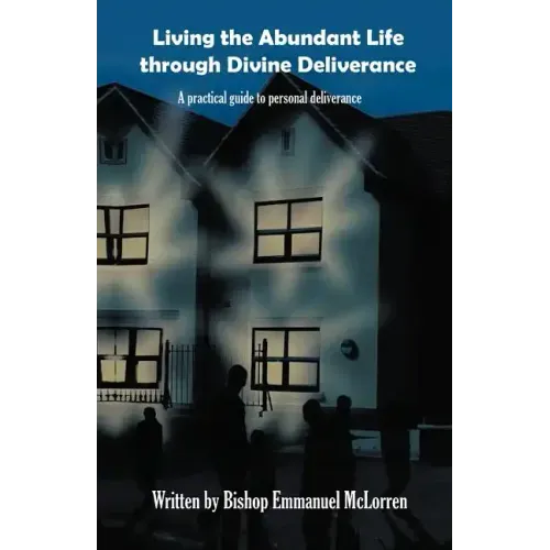 Living the Abundant Life Through Divine Deliverance: A Practical Guide to Personal Deliverance
