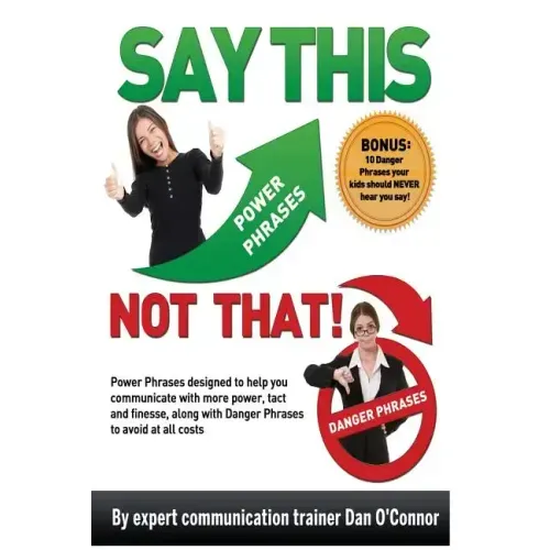 Say This--NOT THAT: Power phrases designed to help you communicate with power, tact, and finesse, along with danger phrases to avoid at all costs