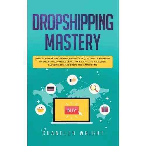 Dropshipping: Mastery - How to Make Money Online and Create $10,000+/Month in Passive Income with Ecommerce Using Shopify, Affiliate Marketing, Bloggi