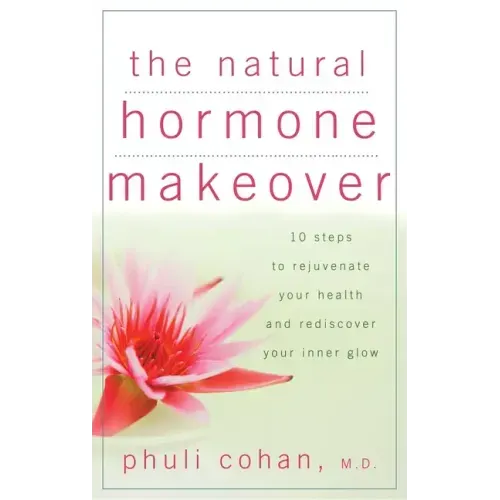 The Natural Hormone Makeover: 10 Steps to Rejuvenate Your Health and Rediscover Your Inner Glow
