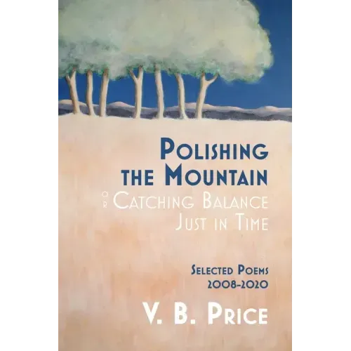 Polishing the Mountain, or Catching Balance Just in Time: Selected Poems 2008-2020