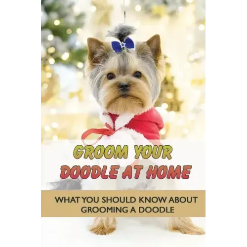 Groom Your Doodle At Home: What You Should Know About Grooming A Doodle: Home Dog Grooming For Your Doodle
