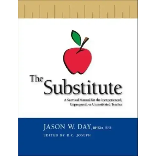 The Substitute: A Survival Manual for the Inexperienced, Unprepared, or Unmotivated Teacher