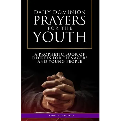 Daily Dominion Prayers for the Youth: A Prophetic Book of Decrees for Teenagers and Young People