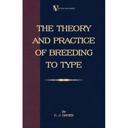 The Theory and Practice of Breeding to Type and Its Application to the Breeding of Dogs, Farm Animals, Cage Birds and Other Small Pets