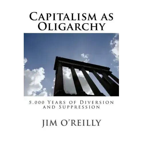 Capitalism as Oligarchy: 5,000 years of diversion and suppression