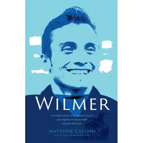 Wilmer: La verdadera historia de la travesía de un joven de la tragedia al triunfo por medio del poder de la mente / Wilmer: T